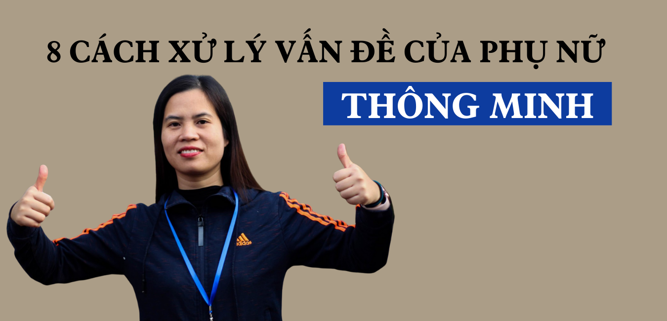 8 CÁCH XỬ LÝ VẤN ĐỀ CỦA PHỤ NỮ THÔNG MINH